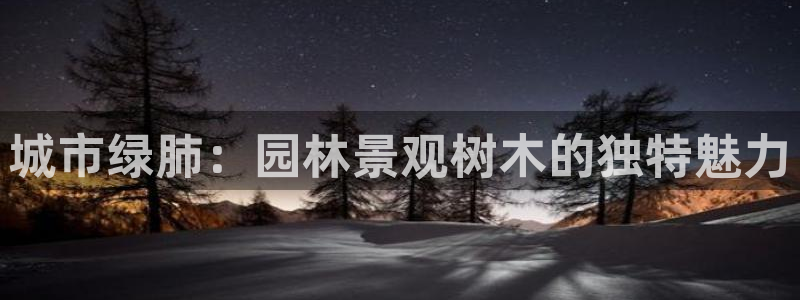 gg新宝时时彩：城市绿肺：园林景观树木的独特魅力
