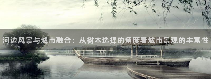 新宝gg平台开发：河边风景与城市融合：从树木选择的角度看城市景观的丰富性